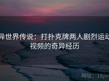 异世界传说：打扑克牌两人剧烈运动视频的奇异经历