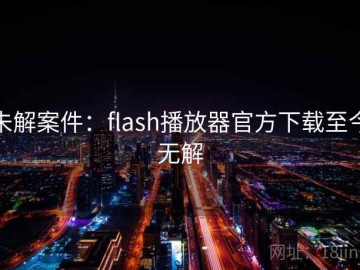 未解案件：flash播放器官方下载至今无解