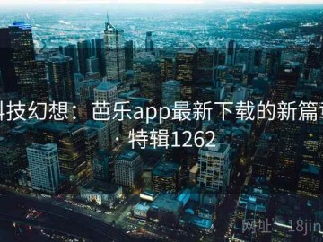 科技幻想：芭乐app最新下载的新篇章 · 特辑1262