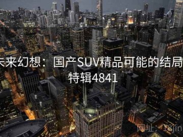 未来幻想：国产SUV精品可能的结局 · 特辑4841