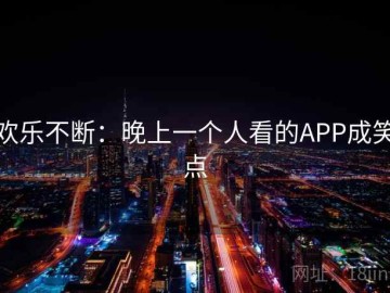 欢乐不断：晚上一个人看的APP成笑点