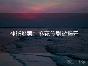 神秘疑案：麻花传剧被揭开