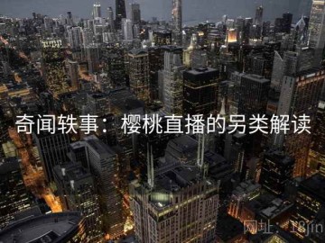 奇闻轶事：樱桃直播的另类解读