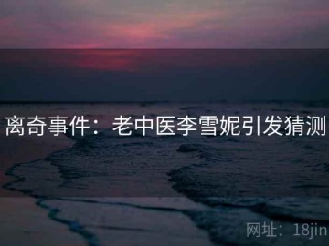 离奇事件：老中医李雪妮引发猜测