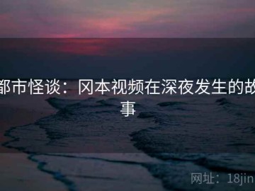 都市怪谈：冈本视频在深夜发生的故事