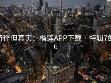奇怪但真实：榴莲APP下载 · 特辑7846