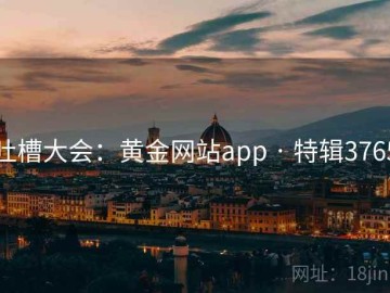 吐槽大会：黄金网站app · 特辑3765