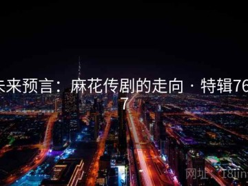 未来预言：麻花传剧的走向 · 特辑7687