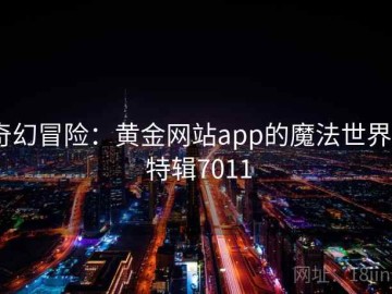 奇幻冒险：黄金网站app的魔法世界 · 特辑7011