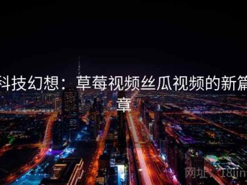 科技幻想：草莓视频丝瓜视频的新篇章