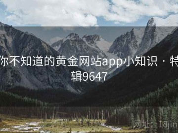 你不知道的黄金网站app小知识 · 特辑9647