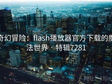 奇幻冒险：flash播放器官方下载的魔法世界 · 特辑7281