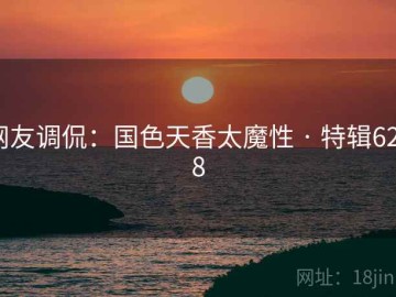 网友调侃：国色天香太魔性 · 特辑6228