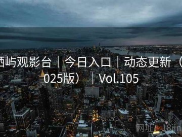 栖屿观影台｜今日入口｜动态更新（2025版）｜Vol.105