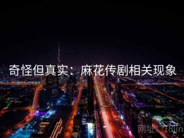 奇怪但真实：麻花传剧相关现象