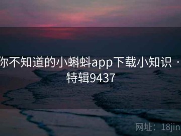 你不知道的小蝌蚪app下载小知识 · 特辑9437