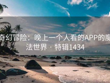 奇幻冒险：晚上一个人看的APP的魔法世界 · 特辑1434