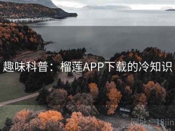 趣味科普：榴莲APP下载的冷知识