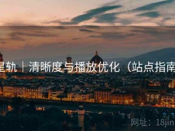 星轨｜清晰度与播放优化（站点指南）