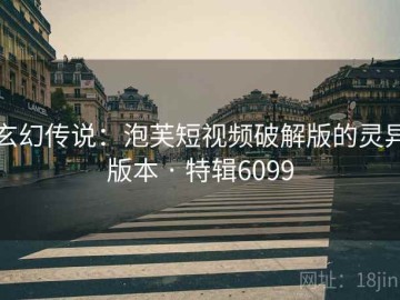 玄幻传说：泡芙短视频破解版的灵异版本 · 特辑6099