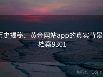 历史揭秘：黄金网站app的真实背景 · 档案9301