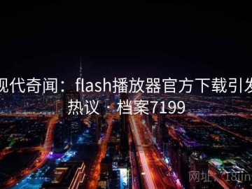 现代奇闻：flash播放器官方下载引发热议 · 档案7199