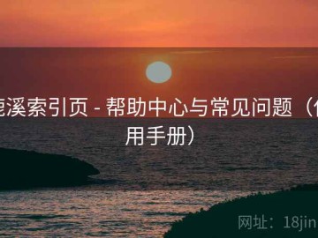 鹿溪索引页 - 帮助中心与常见问题（使用手册）