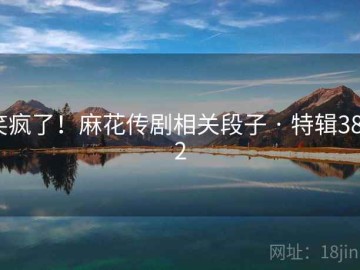 笑疯了！麻花传剧相关段子 · 特辑3842