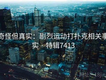 奇怪但真实：剧烈运动打扑克相关事实 · 特辑7413