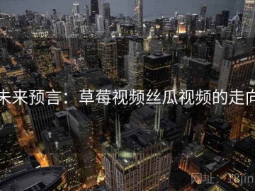 未来预言：草莓视频丝瓜视频的走向