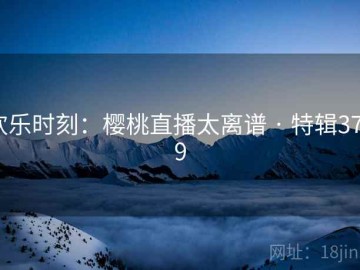 欢乐时刻：樱桃直播太离谱 · 特辑3749