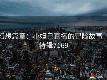 幻想篇章：小妲己直播的冒险故事 · 特辑7169