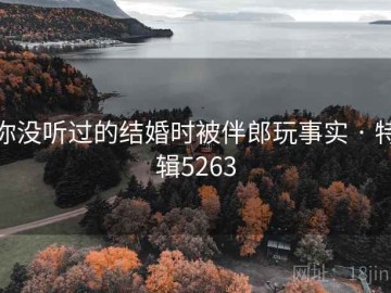 你没听过的结婚时被伴郎玩事实 · 特辑5263