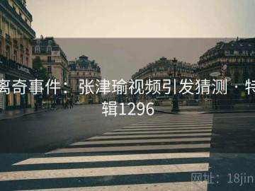 离奇事件：张津瑜视频引发猜测 · 特辑1296