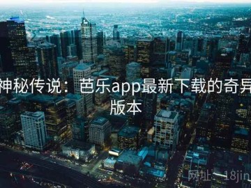 神秘传说：芭乐app最新下载的奇异版本