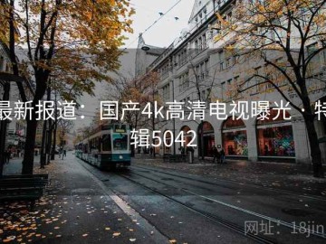 最新报道：国产4k高清电视曝光 · 特辑5042