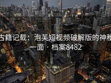 古籍记载：泡芙短视频破解版的神秘一面 · 档案8482