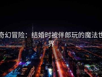 奇幻冒险：结婚时被伴郎玩的魔法世界