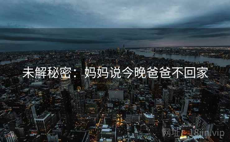 未解秘密：妈妈说今晚爸爸不回家