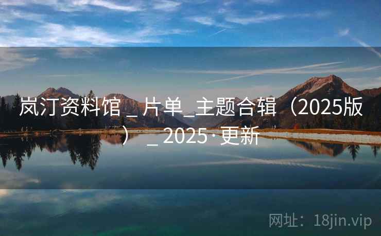 岚汀资料馆 _ 片单_主题合辑（2025版） _ 2025·更新