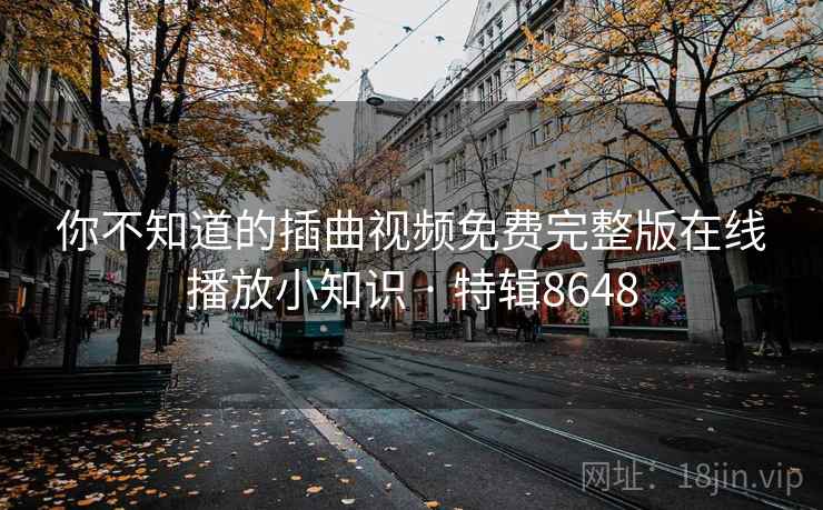 你不知道的插曲视频免费完整版在线播放小知识 · 特辑8648