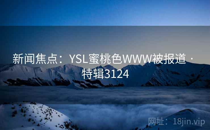 新闻焦点：YSL蜜桃色WWW被报道 · 特辑3124