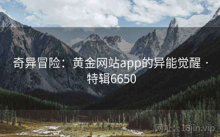 奇异冒险：黄金网站app的异能觉醒 · 特辑6650