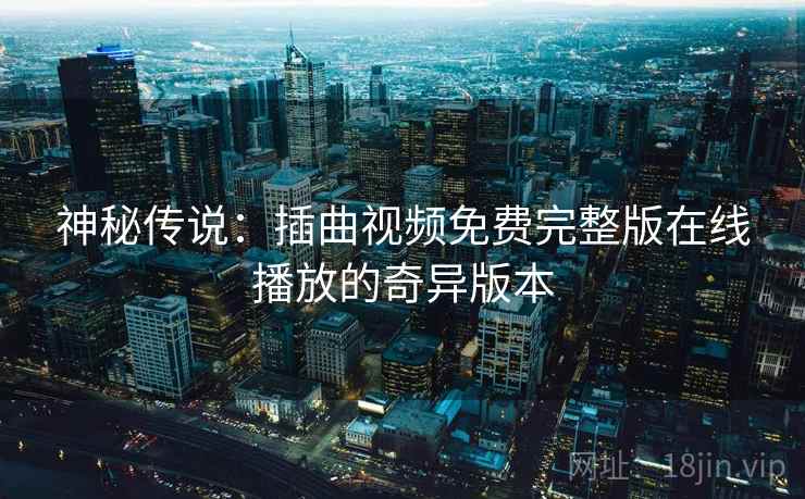 神秘传说：插曲视频免费完整版在线播放的奇异版本