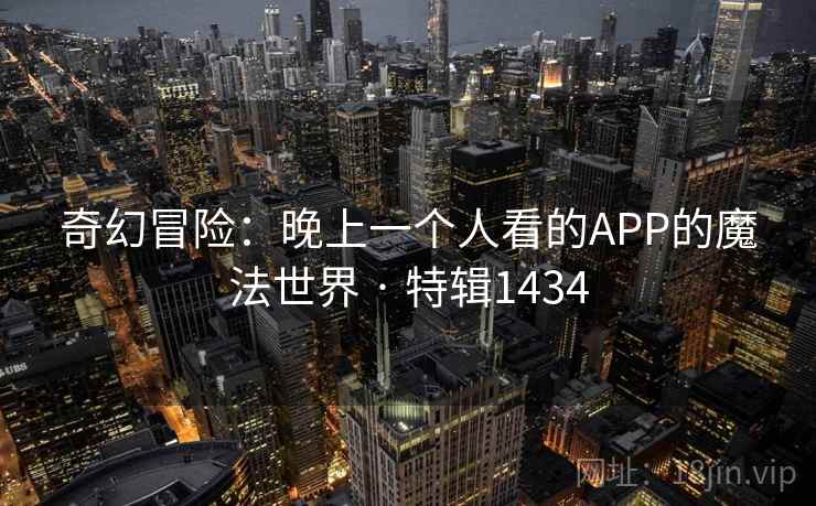 奇幻冒险：晚上一个人看的APP的魔法世界 · 特辑1434