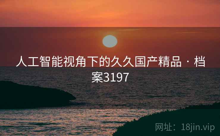 人工智能视角下的久久国产精品 · 档案3197