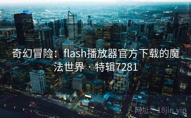 奇幻冒险：flash播放器官方下载的魔法世界 · 特辑7281