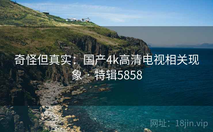 奇怪但真实：国产4k高清电视相关现象 · 特辑5858