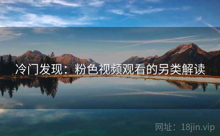 冷门发现：粉色视频观看的另类解读