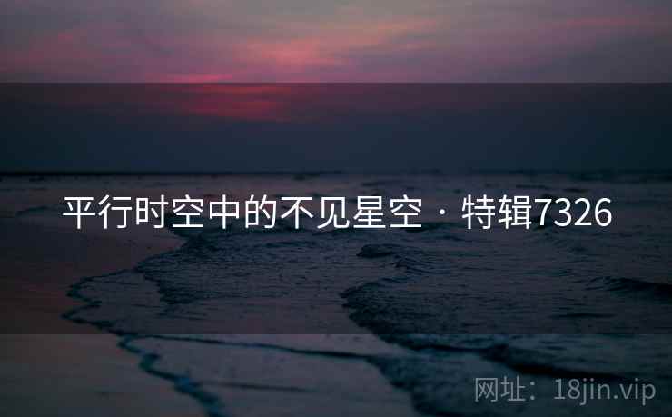 平行时空中的不见星空 · 特辑7326